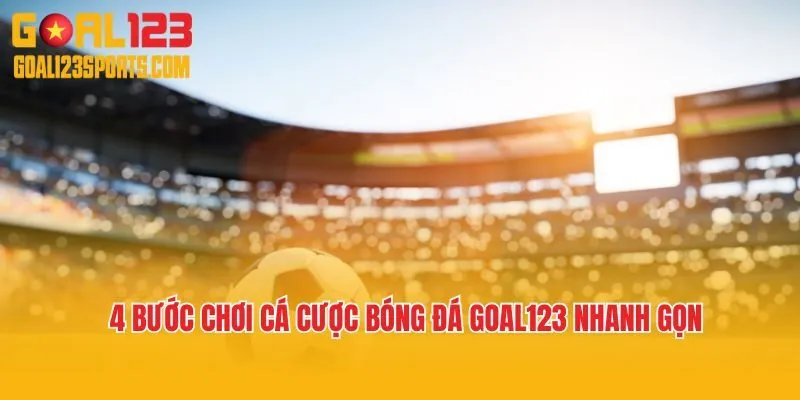 4 bước chơi cá cược bóng đá Goal123 nhanh gọn