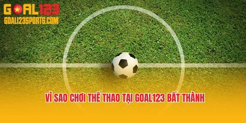 Vì sao chơi thể thao tại Goal123 bất thành
