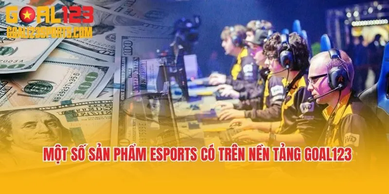 Một số sản phẩm Esports có trên nền tảng Goal123