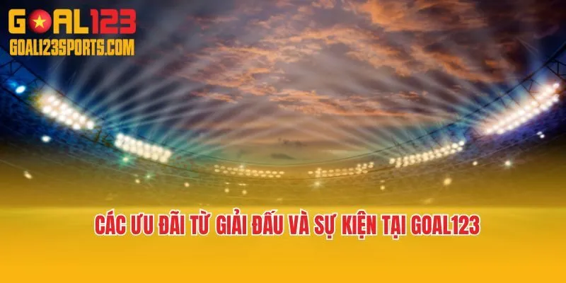 Các ưu đãi từ giải đấu và sự kiện tại Goal123