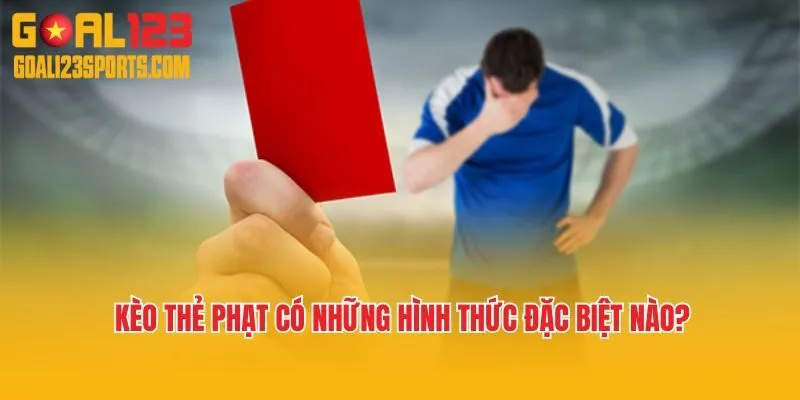 Kèo thẻ phạt có những hình thức đặc biệt nào?